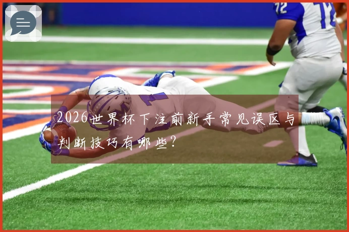 2026世界杯下注前新手常见误区与判断技巧有哪些?