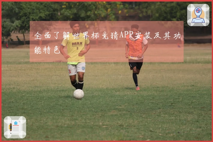 全面了解世界杯竞猜APP安装及其功能特色