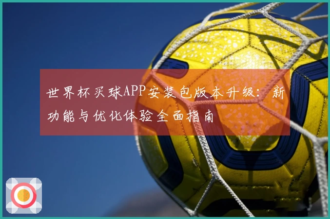 世界杯买球APP安装包版本升级：新功能与优化体验全面指南