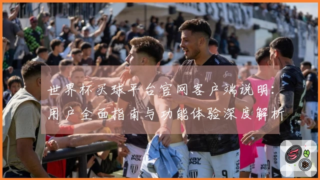 世界杯买球平台官网客户端说明：用户全面指南与功能体验深度解析