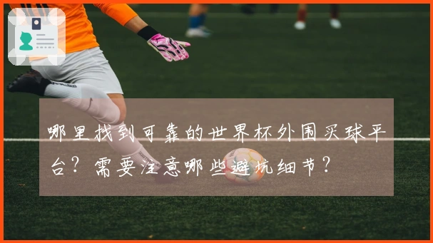 哪里找到可靠的世界杯外围买球平台？需要注意哪些避坑细节？