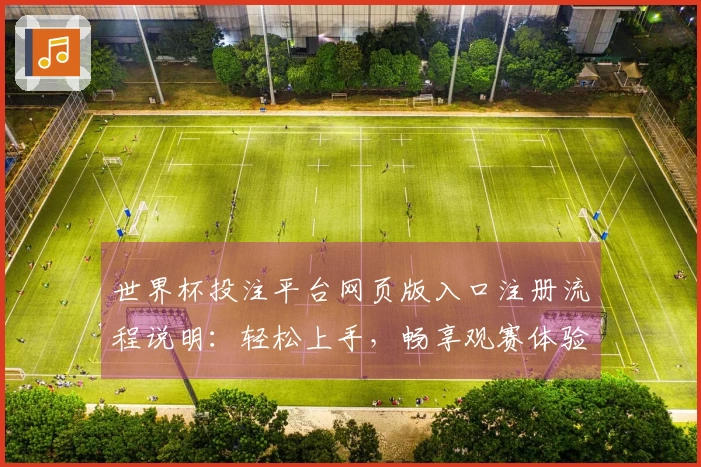 世界杯投注平台网页版入口注册流程说明：轻松上手，畅享观赛体验