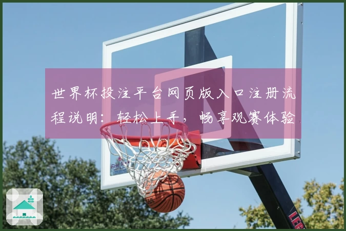 世界杯投注平台网页版入口注册流程说明：轻松上手，畅享观赛体验