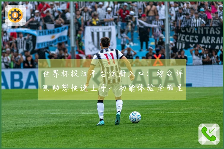 世界杯投注平台注册入口：综合评测助您快速上手，功能体验全面呈现