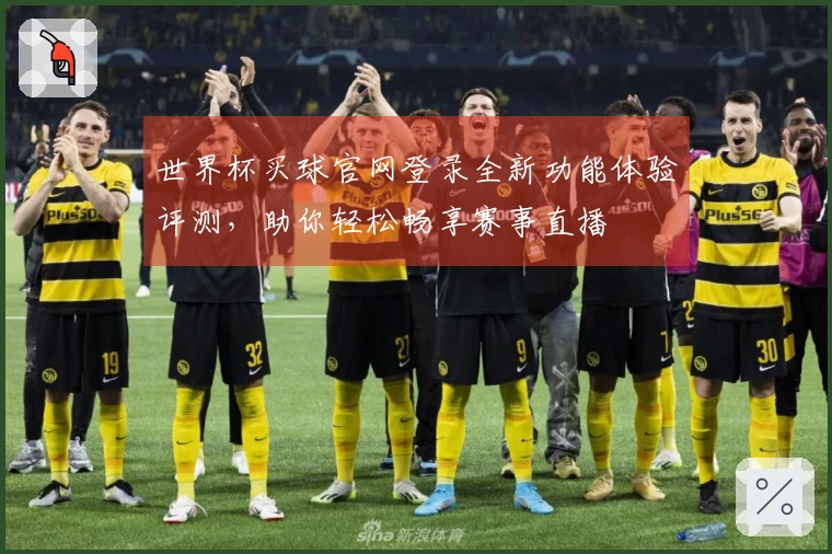 世界杯买球官网登录全新功能体验评测，助你轻松畅享赛事直播