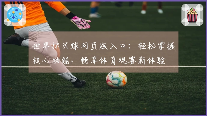 世界杯买球网页版入口：轻松掌握核心功能，畅享体育观赛新体验