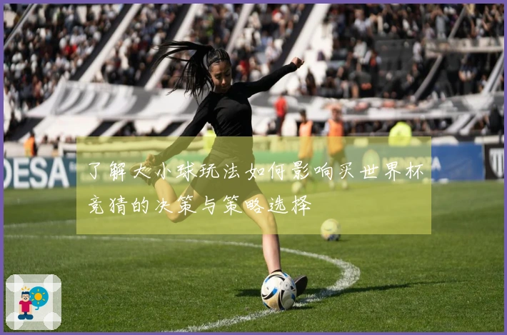 了解大小球玩法如何影响买世界杯竞猜的决策与策略选择